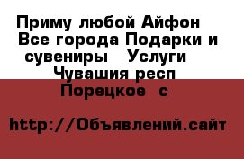 Приму любой Айфон  - Все города Подарки и сувениры » Услуги   . Чувашия респ.,Порецкое. с.